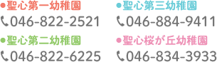 ●聖心第一幼稚園 046-822-2521 ●聖心第三幼稚園 046-822-2521 ●聖心第二幼稚園 046-822-2521 ●聖心桜が丘幼稚園 046-822-2521